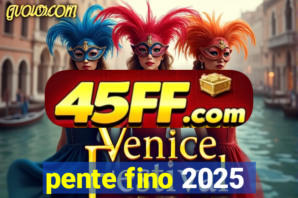 pente fino 2025